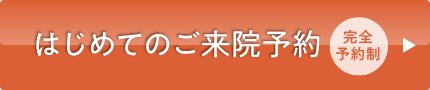 はじめてのご来院予約 | 完全予約制