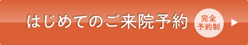 はじめてのご来院予約 | 完全予約制
