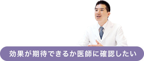 効果が期待できるか医師に確認したい