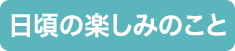 日頃の楽しみのこと