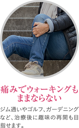 痛みでウォーキングもままならない ジム通いやゴルフ、ガーデニングなど、治療後に趣味の再開も目指せます。