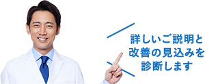 詳しいご説明と改善の見込みを診断します