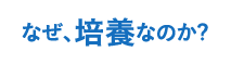 なぜ、培養なのか?