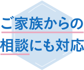 ご家族からの相談にも対応